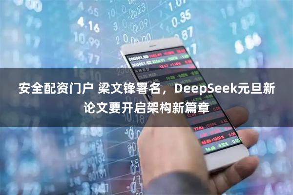 安全配资门户 梁文锋署名，DeepSeek元旦新论文要开启架构新篇章
