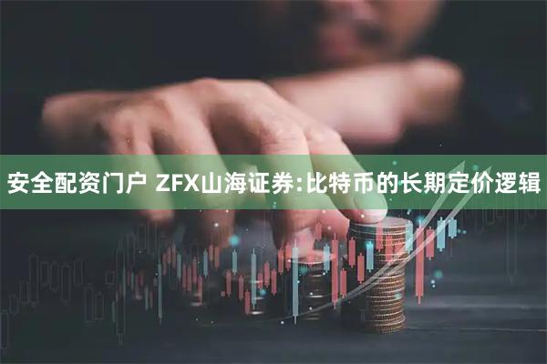 安全配资门户 ZFX山海证券:比特币的长期定价逻辑